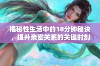 揭秘性生活中的18分钟秘诀，提升亲密关系的关键时刻分享