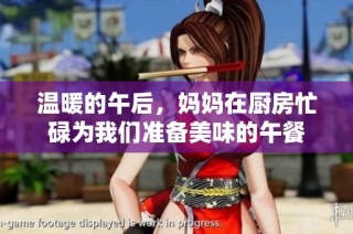 温暖的午后，妈妈在厨房忙碌为我们准备美味的午餐