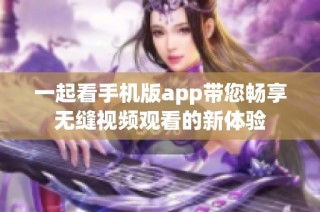 一起看手机版app带您畅享无缝视频观看的新体验