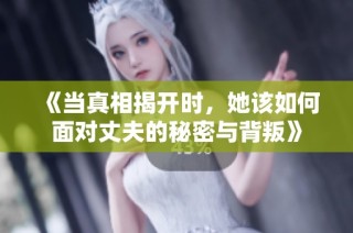 《当真相揭开时，她该如何面对丈夫的秘密与背叛》
