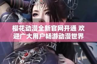 樱花动漫全新官网开通 欢迎广大用户畅游动漫世界