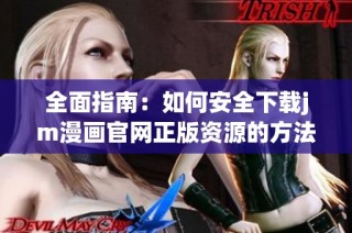 全面指南：如何安全下载jm漫画官网正版资源的方法与步骤