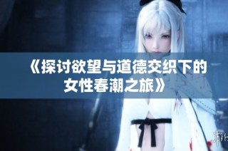 《探讨欲望与道德交织下的女性春潮之旅》