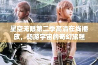 星空无限第二季高清在线播放，畅游宇宙的奇幻旅程