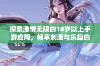 探索激情无限的18岁以上手游应用，畅享刺激与乐趣的完美结合