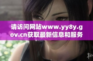 请访问网站www.yy8y.gov.cn获取最新信息和服务内容