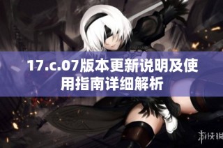17.c.07版本更新说明及使用指南详细解析
