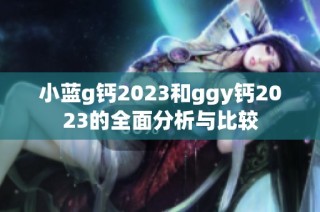 小蓝g钙2023和ggy钙2023的全面分析与比较