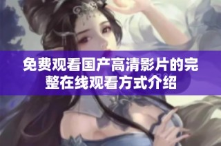 免费观看国产高清影片的完整在线观看方式介绍