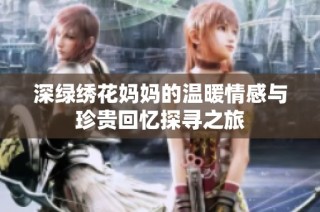 深绿绣花妈妈的温暖情感与珍贵回忆探寻之旅