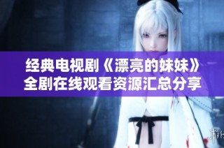 经典电视剧《漂亮的妹妹》全剧在线观看资源汇总分享