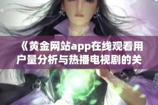 《黄金网站app在线观看用户量分析与热播电视剧的关系探讨》