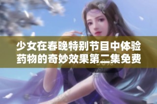 少女在春晚特别节目中体验药物的奇妙效果第二集免费观看