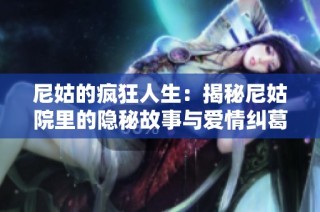 尼姑的疯狂人生：揭秘尼姑院里的隐秘故事与爱情纠葛