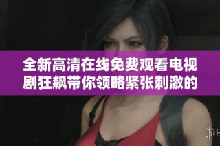 全新高清在线免费观看电视剧狂飙带你领略紧张刺激的剧情之旅