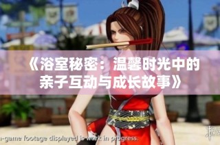 《浴室秘密：温馨时光中的亲子互动与成长故事》