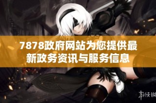 7878政府网站为您提供最新政务资讯与服务信息