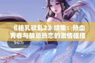 《艳乳欲乱2》续集：热血青春与禁忌热恋的激情碰撞