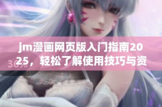 jm漫画网页版入门指南2025，轻松了解使用技巧与资源