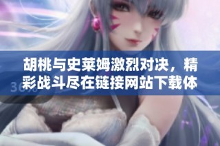 胡桃与史莱姆激烈对决，精彩战斗尽在链接网站下载体验