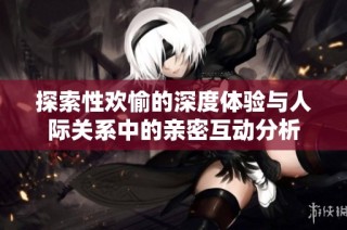 探索性欢愉的深度体验与人际关系中的亲密互动分析