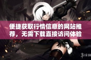 便捷获取行情信息的网站推荐，无需下载直接访问体验