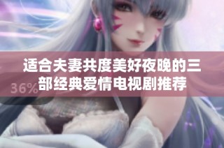 适合夫妻共度美好夜晚的三部经典爱情电视剧推荐