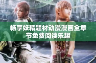 畅享妖精题材动漫漫画全章节免费阅读乐趣