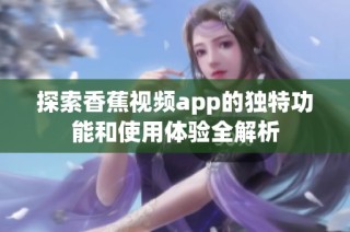 探索香蕉视频app的独特功能和使用体验全解析