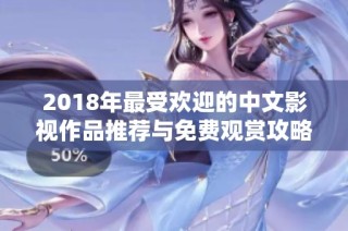 2018年最受欢迎的中文影视作品推荐与免费观赏攻略