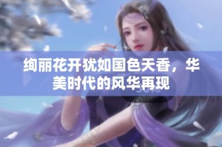绚丽花开犹如国色天香，华美时代的风华再现
