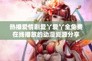 热播爱情剧爱丫爱丫全免费在线播放的动漫资源分享