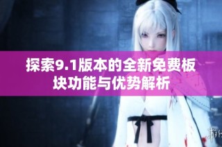 探索9.1版本的全新免费板块功能与优势解析