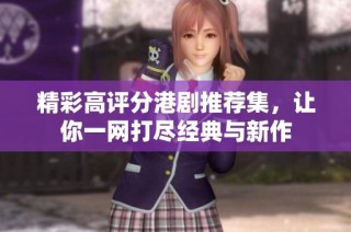 精彩高评分港剧推荐集，让你一网打尽经典与新作