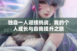 独自一人迎接挑战，我的个人成长与自我提升之旅