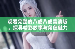 观看完整的八戒八戒高清版，探寻精彩故事与角色魅力