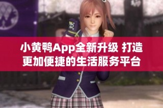 小黄鸭App全新升级 打造更加便捷的生活服务平台