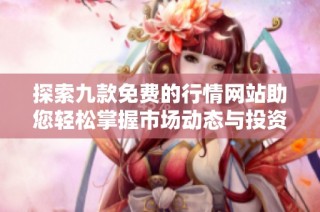 探索九款免费的行情网站助您轻松掌握市场动态与投资趋势