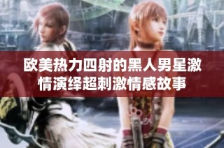 欧美热力四射的黑人男星激情演绎超刺激情感故事