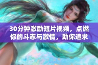30分钟激励短片视频，点燃你的斗志与激情，助你追求梦想