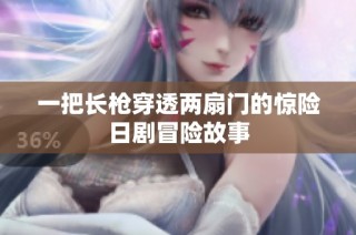 一把长枪穿透两扇门的惊险日剧冒险故事