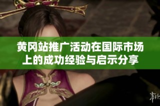 黄冈站推广活动在国际市场上的成功经验与启示分享