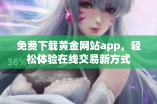 免费下载黄金网站app，轻松体验在线交易新方式
