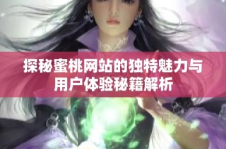 探秘蜜桃网站的独特魅力与用户体验秘籍解析