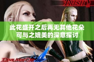 此花盛开之后再无其他花朵可与之媲美的深意探讨