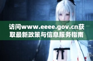 访问www.eeee.gov.cn获取最新政策与信息服务指南