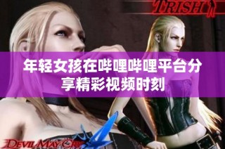 年轻女孩在哔哩哔哩平台分享精彩视频时刻