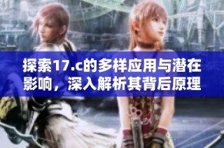 探索17.c的多样应用与潜在影响，深入解析其背后原理