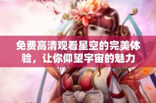 免费高清观看星空的完美体验，让你仰望宇宙的魅力
