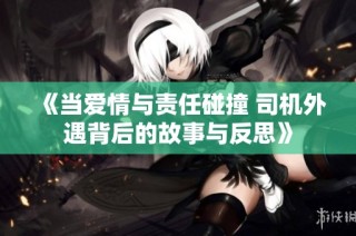 《当爱情与责任碰撞 司机外遇背后的故事与反思》